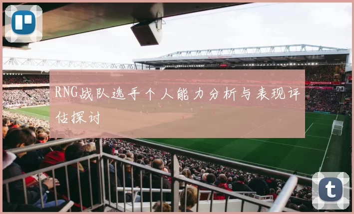 RNG战队选手个人能力分析与表现评估探讨