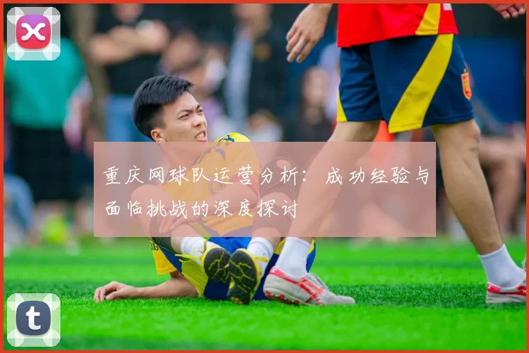 重庆网球队运营分析：成功经验与面临挑战的深度探讨