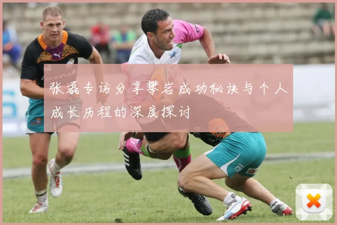 张磊专访分享攀岩成功秘诀与个人成长历程的深度探讨