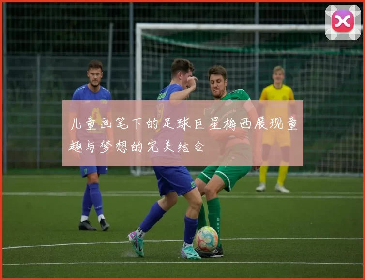 儿童画笔下的足球巨星梅西展现童趣与梦想的完美结合