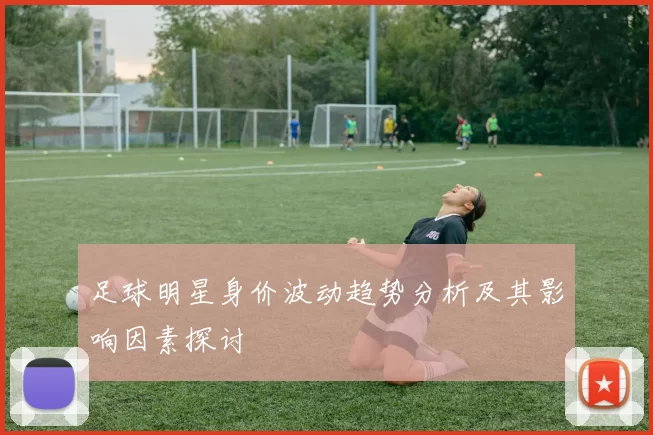 足球明星身价波动趋势分析及其影响因素探讨