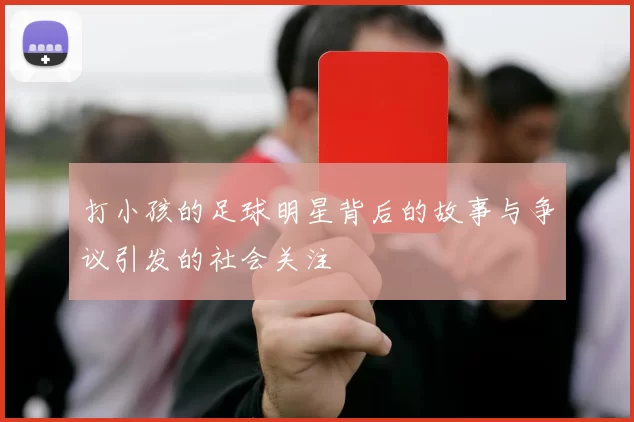打小孩的足球明星背后的故事与争议引发的社会关注