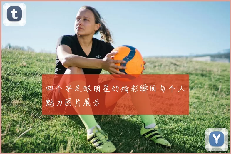 四个字足球明星的精彩瞬间与个人魅力图片展示