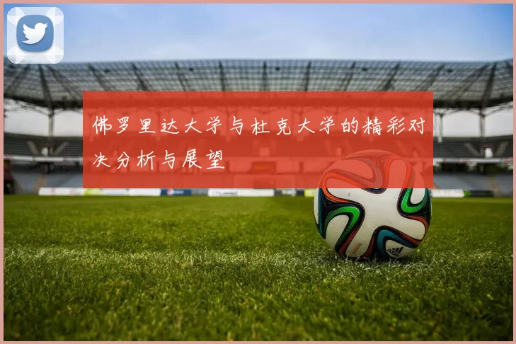 佛罗里达大学与杜克大学的精彩对决分析与展望