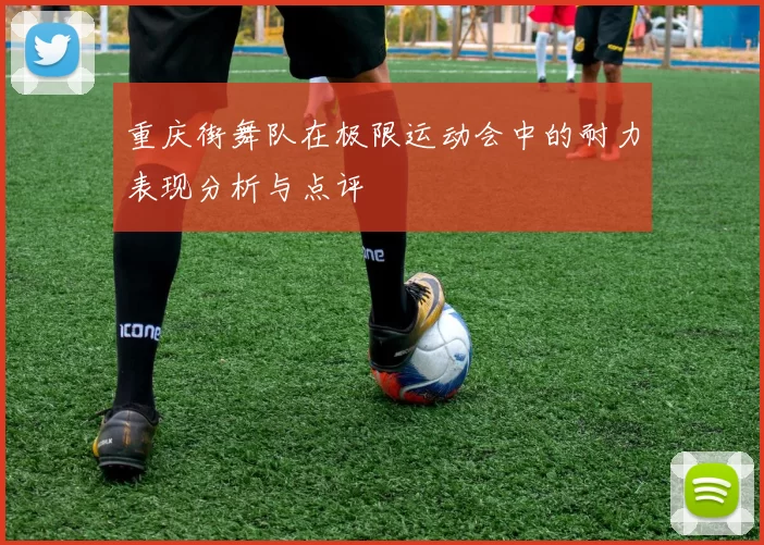 重庆街舞队在极限运动会中的耐力表现分析与点评