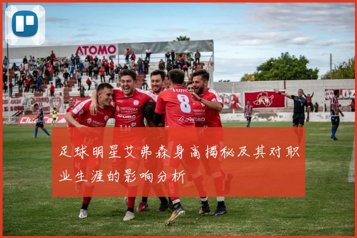 足球明星艾弗森身高揭秘及其对职业生涯的影响分析