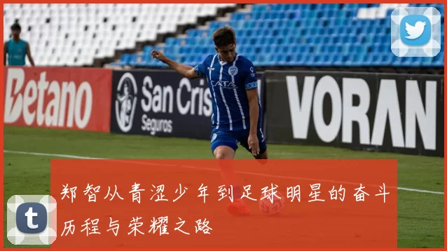 郑智从青涩少年到足球明星的奋斗历程与荣耀之路