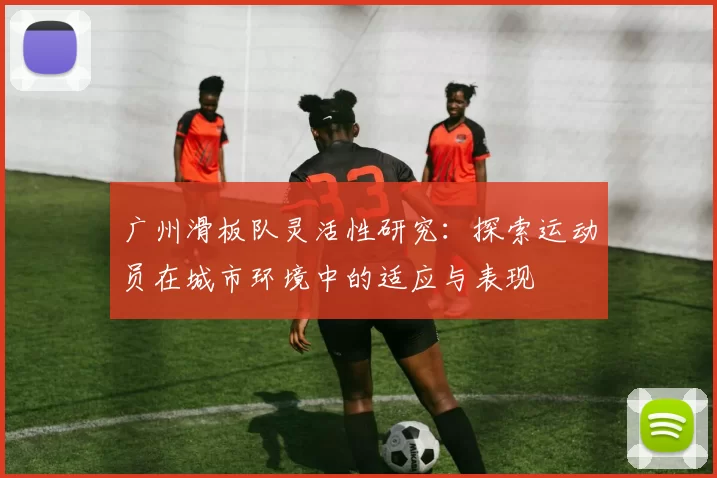 广州滑板队灵活性研究：探索运动员在城市环境中的适应与表现
