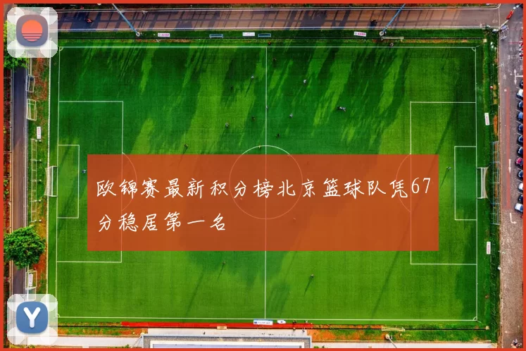 欧锦赛最新积分榜北京篮球队凭67分稳居第一名