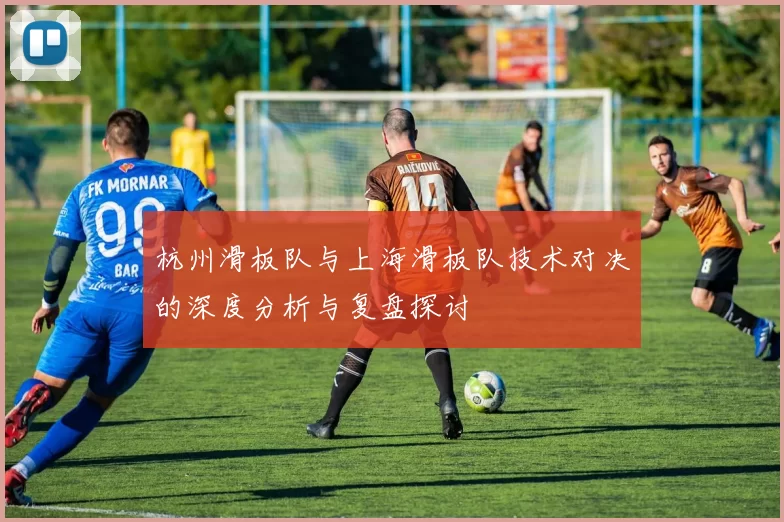 杭州滑板队与上海滑板队技术对决的深度分析与复盘探讨