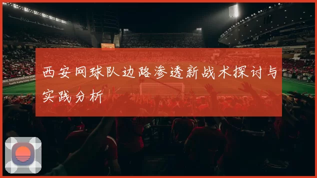 西安网球队边路渗透新战术探讨与实践分析