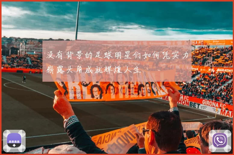 没有背景的足球明星们如何凭实力崭露头角成就辉煌人生