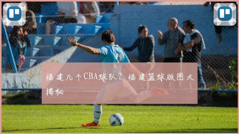 福建几个CBA球队？福建篮球版图大揭秘