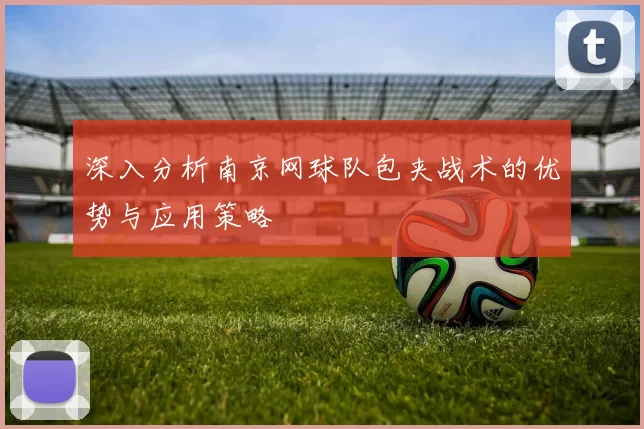 深入分析南京网球队包夹战术的优势与应用策略