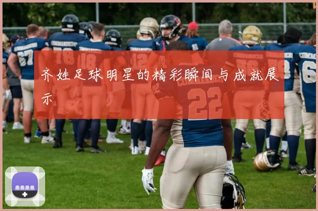 齐姓足球明星的精彩瞬间与成就展示